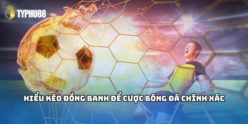 Kèo đồng banh là gì là câu hỏi rất thường gặp với giới bet thủ cá độ.